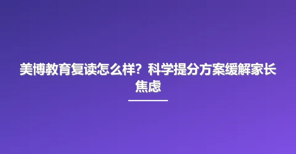 美博教育复读怎么样?科学提分方案缓解家长焦虑