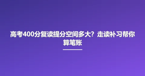高考400分复读提分空间多大?走读补习帮你算笔账
