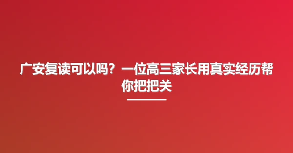 广安复读可以吗?一位高三家长用真实经历帮你把把关