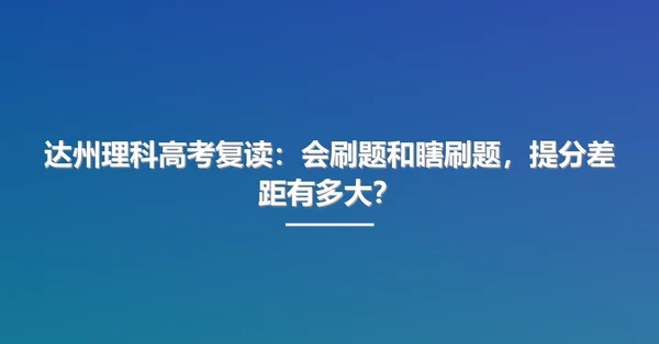 达州理科高考复读:会刷题和瞎刷题,提分差距有多大?