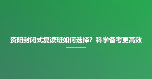 资阳封闭式复读班如何选择?科学备考更高效