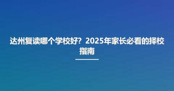 达州复读哪个学校好？2025年家长必看的择校指南