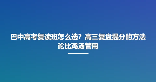 巴中高考复读班怎么选?高三复盘提分的方法论比鸡汤管用