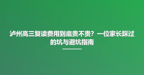 泸州高三复读费用到底贵不贵?一位家长踩过的坑与避坑指南