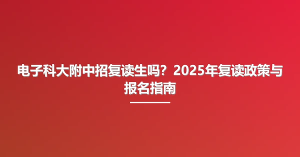 电子科大附中招复读生吗？2025年复读政策与报名指南