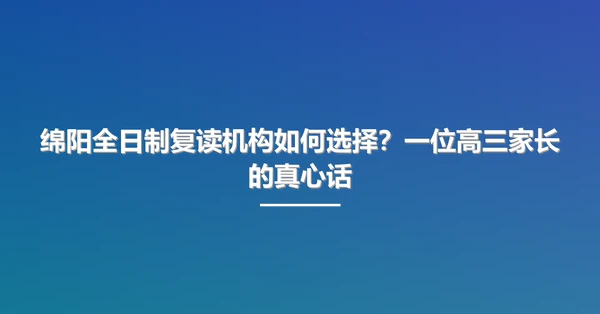绵阳全日制复读机构如何选择?一位高三家长的真心话