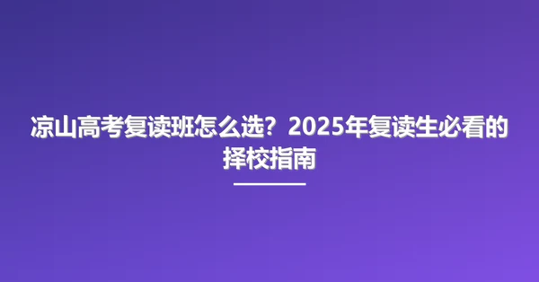 凉山高考复读班怎么选?2025年复读生必看的择校指南