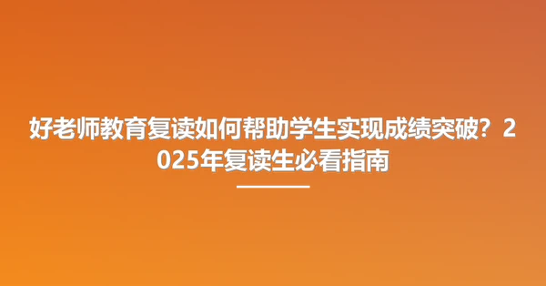 好老师教育复读如何帮助学生实现成绩突破？2025年复读生必看指南