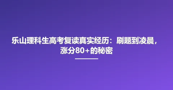 乐山理科生高考复读真实经历:刷题到凌晨,涨分80+的秘密