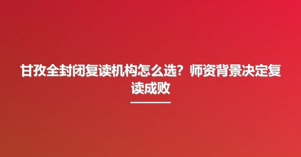 甘孜全封闭复读机构怎么选?师资背景决定复读成败