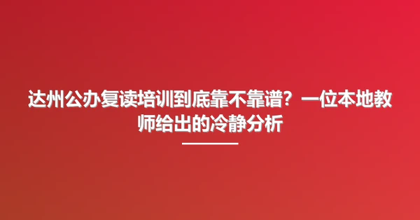 达州公办复读培训到底靠不靠谱?一位本地教师给出的冷静分析