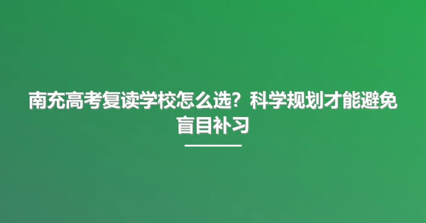 南充高考复读学校怎么选?科学规划才能避免盲目补习