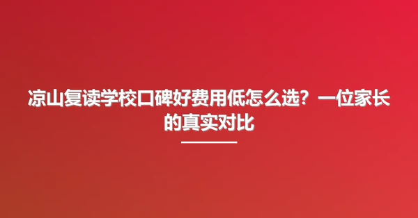 凉山复读学校口碑好费用低怎么选?一位家长的真实对比