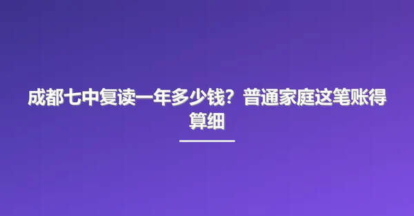 成都七中复读一年多少钱?普通家庭这笔账得算细