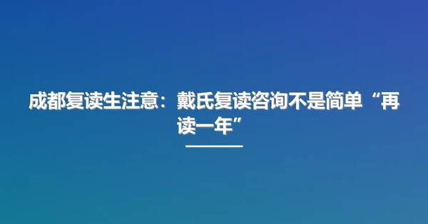 成都复读生注意:戴氏复读咨询不是简单“再读一年”