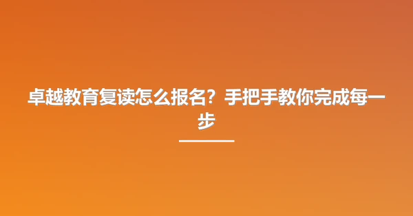 卓越教育复读怎么报名?手把手教你完成每一步