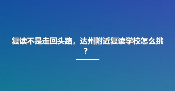复读不是走回头路,达州附近复读学校怎么挑?