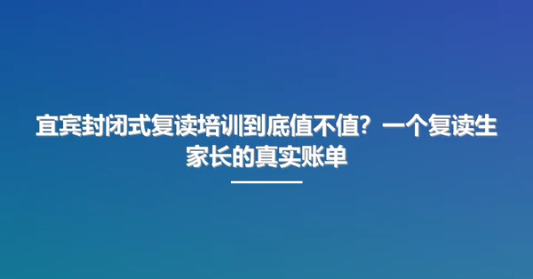 宜宾封闭式复读培训到底值不值?一个复读生家长的真实账单