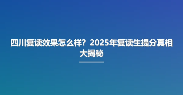 四川复读效果怎么样?2025年复读生提分真相大揭秘