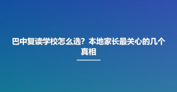 巴中复读学校怎么选?本地家长最关心的几个真相