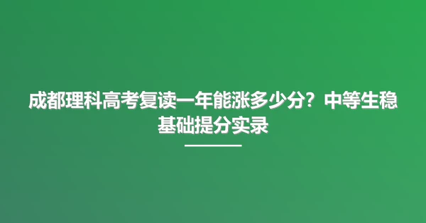 成都理科高考复读一年能涨多少分?中等生稳基础提分实录