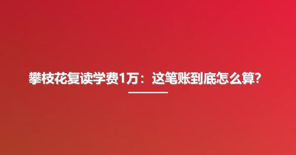 攀枝花复读学费1万:这笔账到底怎么算?