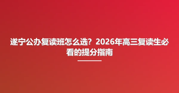 遂宁公办复读班怎么选?2026年高三复读生必看的提分指南