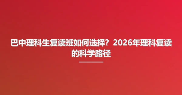 巴中理科生复读班如何选择？2026年理科复读的科学路径