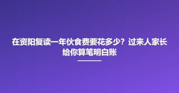 在资阳复读一年伙食费要花多少?过来人家长给你算笔明白账