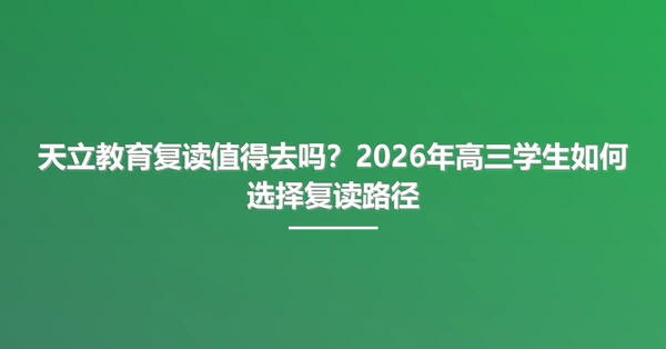 天立教育复读值得去吗？2026年高三学生如何选择复读路径