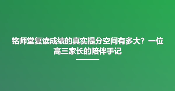 铭师堂复读成绩的真实提分空间有多大？一位高三家长的陪伴手记