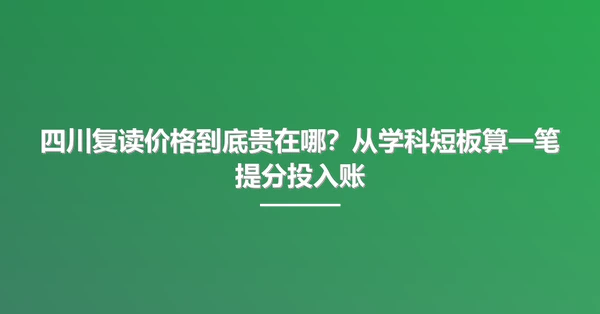 四川复读价格到底贵在哪?从学科短板算一笔提分投入账