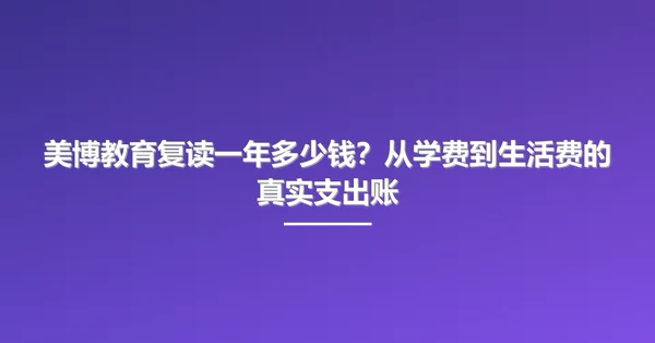 美博教育复读一年多少钱？从学费到生活费的真实支出账