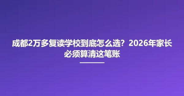 成都2万多复读学校到底怎么选?2026年家长必须算清这笔账