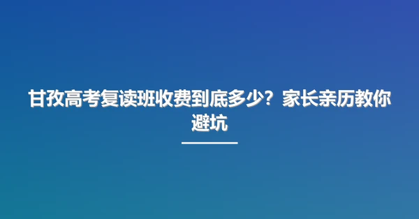 甘孜高考复读班收费到底多少?家长亲历教你避坑