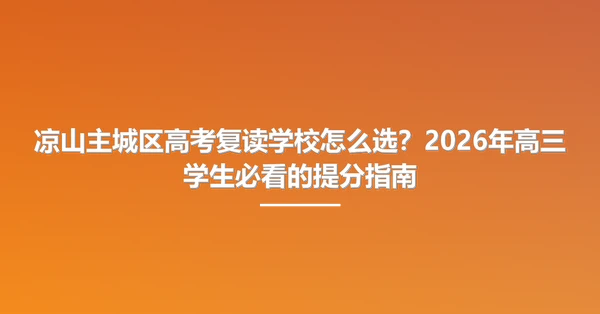 凉山主城区高考复读学校怎么选?2026年高三学生必看的提分指南