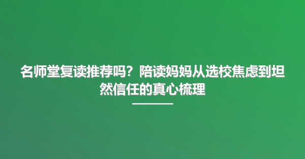 名师堂复读推荐吗？陪读妈妈从选校焦虑到坦然信任的真心梳理