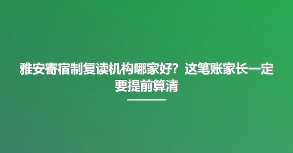 雅安寄宿制复读机构哪家好?这笔账家长一定要提前算清