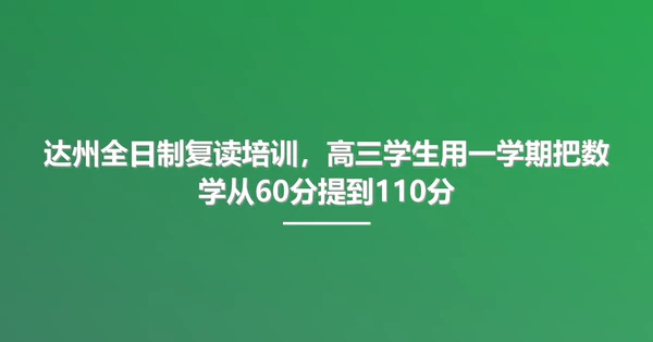 达州全日制复读培训，高三学生用一学期把数学从60分提到110分