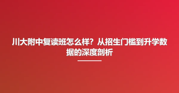 川大附中复读班怎么样?从招生门槛到升学数据的深度剖析
