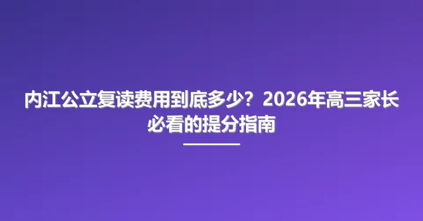 内江公立复读费用到底多少?2026年高三家长必看的提分指南
