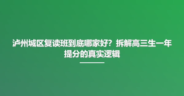 泸州城区复读班到底哪家好?拆解高三生一年提分的真实逻辑