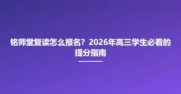 铭师堂复读怎么报名?2026年高三学生必看的提分指南
