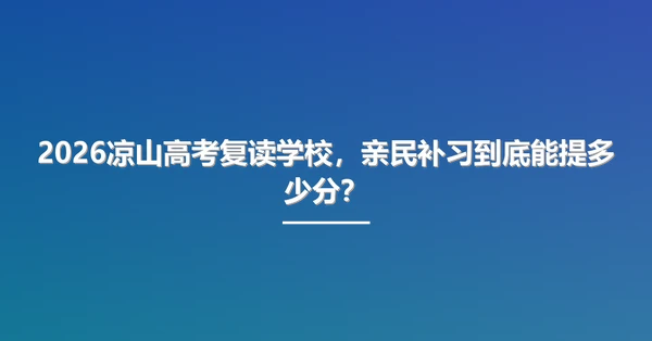 2026凉山高考复读学校,亲民补习到底能提多少分?