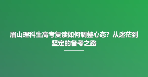 眉山理科生高考复读如何调整心态？从迷茫到坚定的备考之路