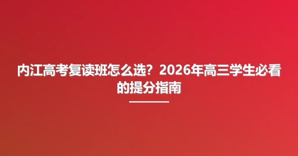 内江高考复读班怎么选?2026年高三学生必看的提分指南