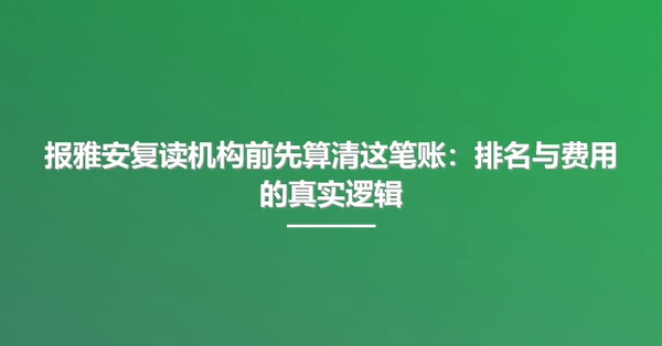 报雅安复读机构前先算清这笔账:排名与费用的真实逻辑