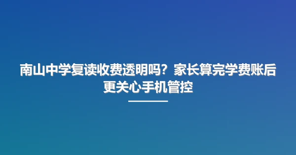 南山中学复读收费透明吗？家长算完学费账后更关心手机管控