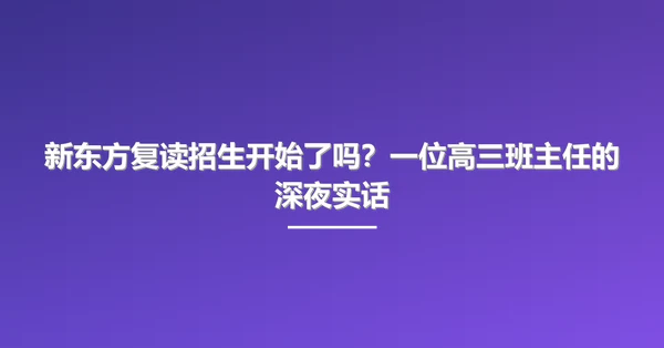 新东方复读招生开始了吗?一位高三班主任的深夜实话