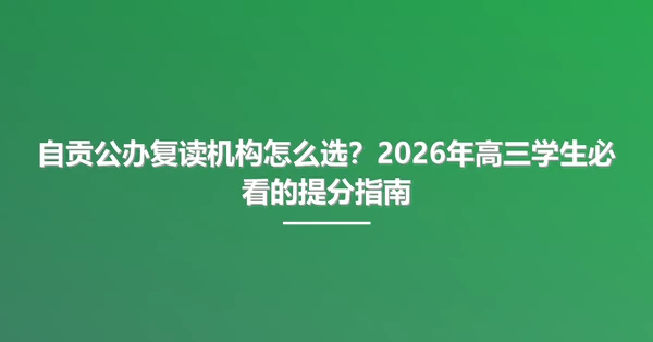 自贡公办复读机构怎么选？2026年高三学生必看的提分指南
